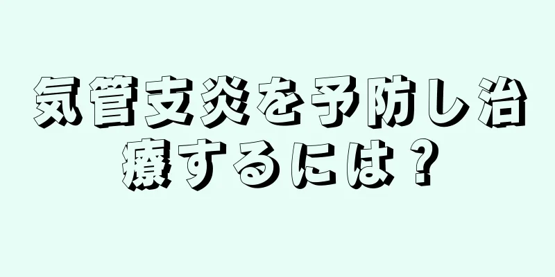 気管支炎を予防し治療するには？