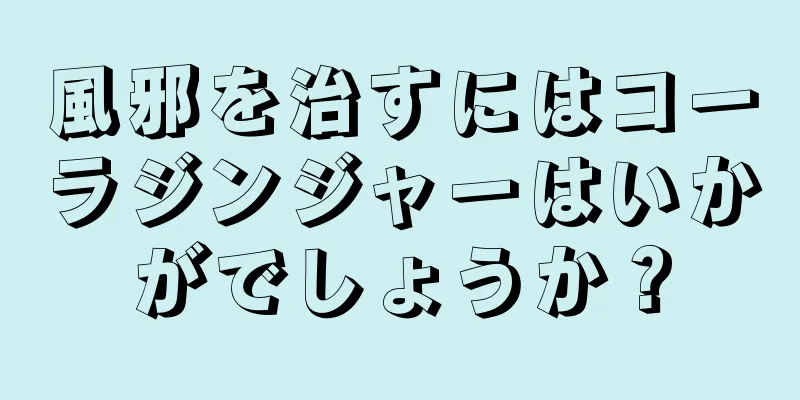 風邪を治すにはコーラジンジャーはいかがでしょうか？