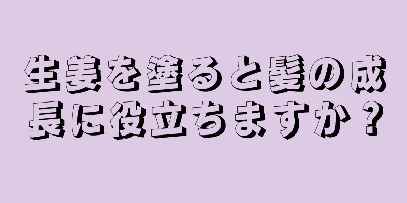 生姜を塗ると髪の成長に役立ちますか？