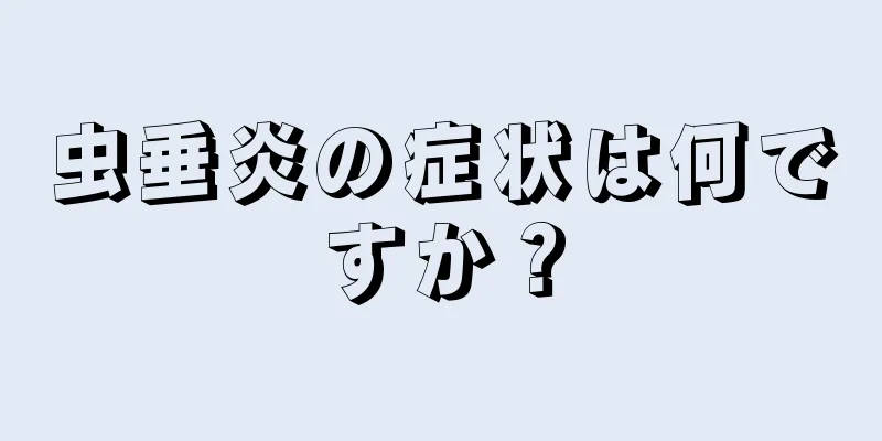 虫垂炎の症状は何ですか？