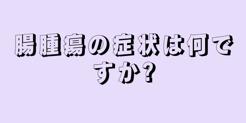 腸腫瘍の症状は何ですか?