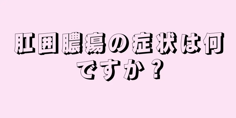 肛囲膿瘍の症状は何ですか？