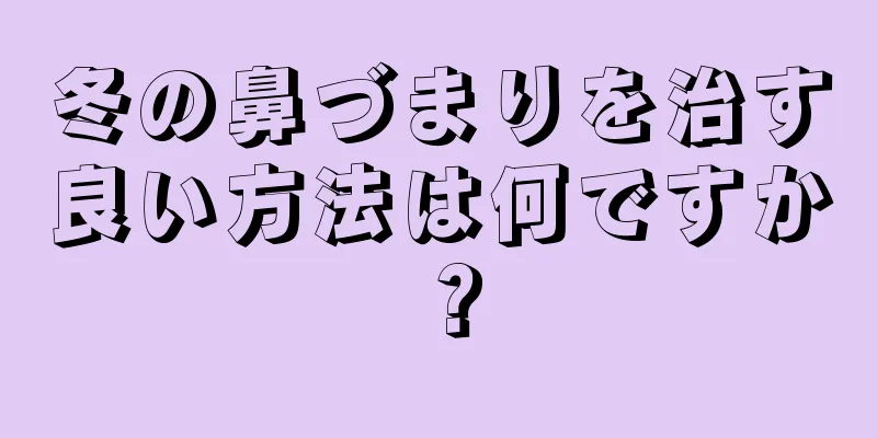 冬の鼻づまりを治す良い方法は何ですか？