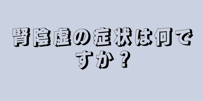 腎陰虚の症状は何ですか？