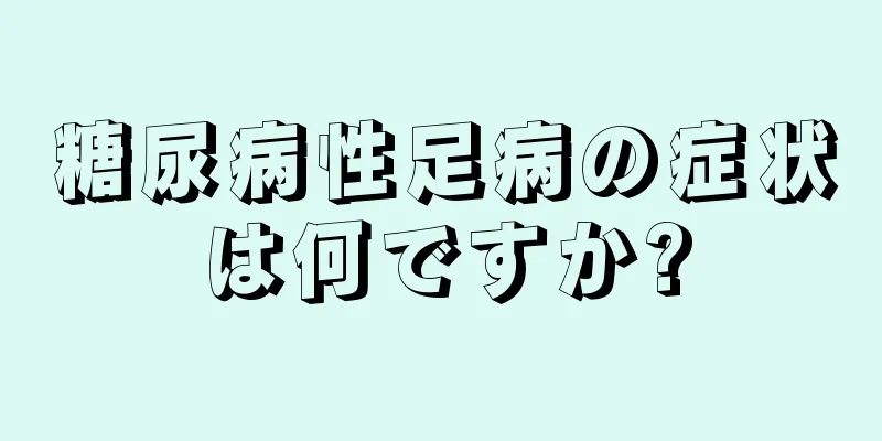 糖尿病性足病の症状は何ですか?