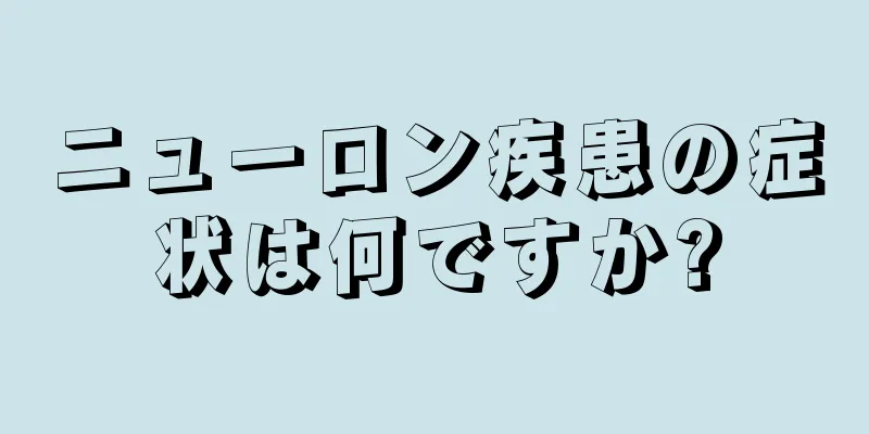 ニューロン疾患の症状は何ですか?