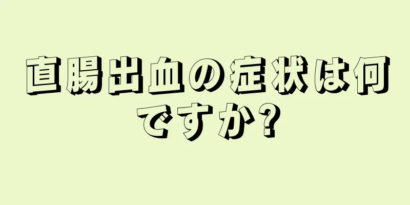 直腸出血の症状は何ですか?