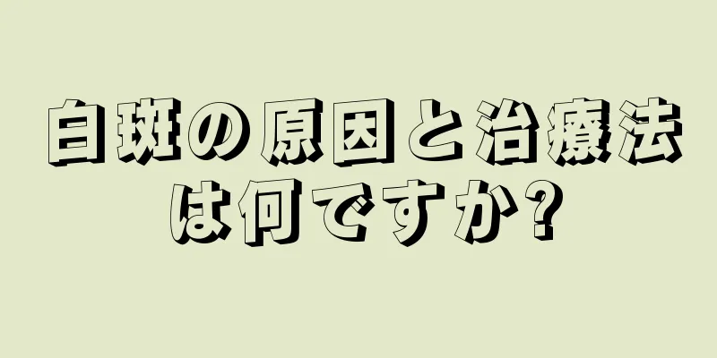 白斑の原因と治療法は何ですか?