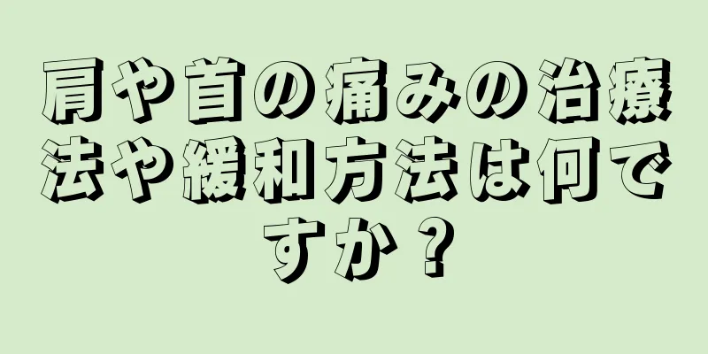 肩や首の痛みの治療法や緩和方法は何ですか？