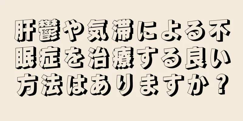 肝鬱や気滞による不眠症を治療する良い方法はありますか？