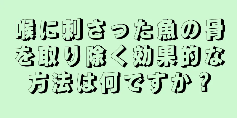 喉に刺さった魚の骨を取り除く効果的な方法は何ですか？