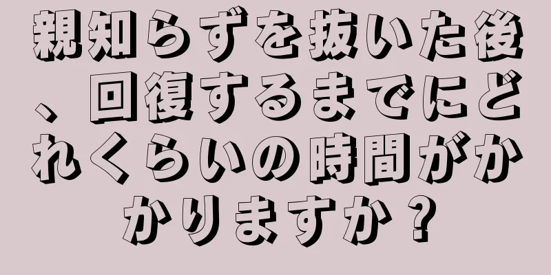 親知らずを抜いた後、回復するまでにどれくらいの時間がかかりますか？