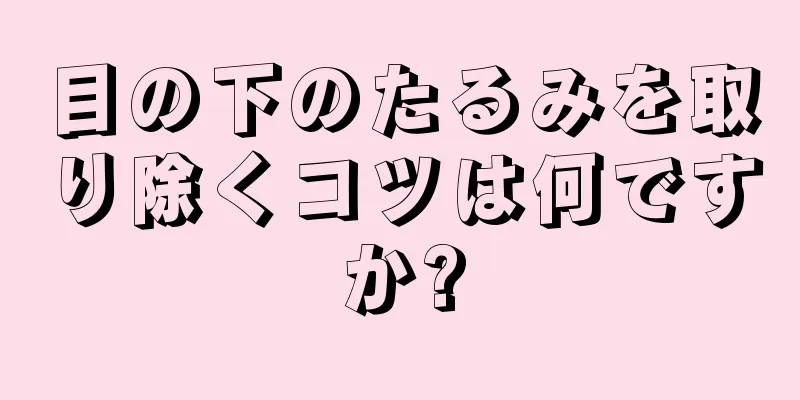 目の下のたるみを取り除くコツは何ですか?