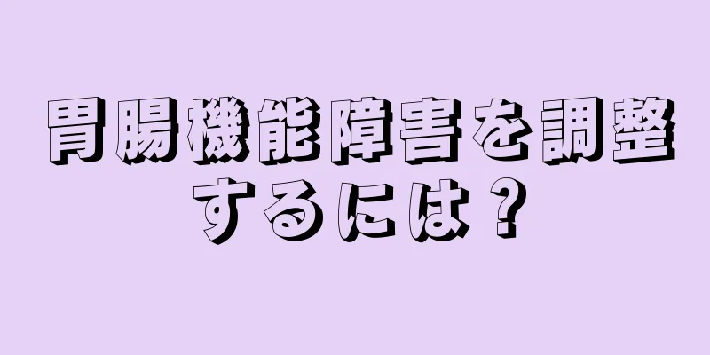 胃腸機能障害を調整するには？