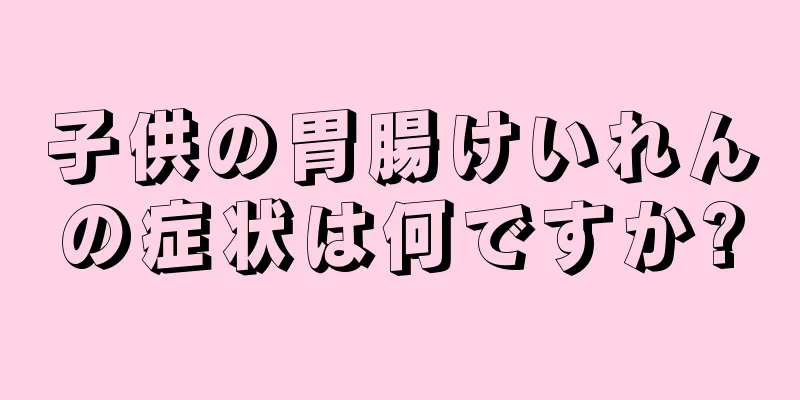 子供の胃腸けいれんの症状は何ですか?