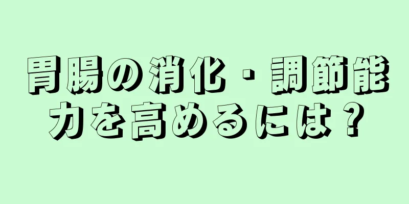 胃腸の消化・調節能力を高めるには？