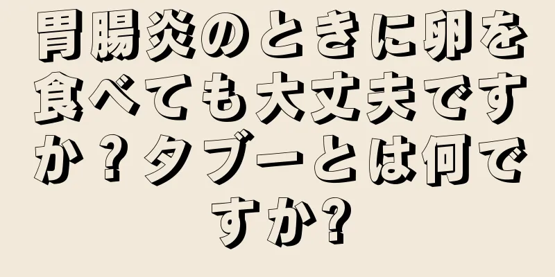 胃腸炎のときに卵を食べても大丈夫ですか？タブーとは何ですか?