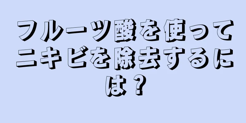 フルーツ酸を使ってニキビを除去するには？