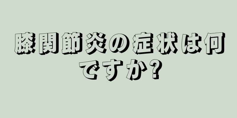 膝関節炎の症状は何ですか?