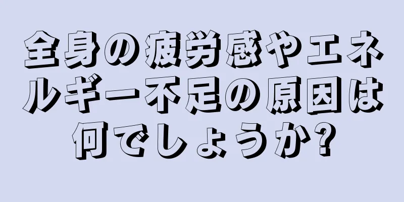 全身の疲労感やエネルギー不足の原因は何でしょうか?