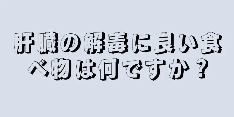 肝臓の解毒に良い食べ物は何ですか？