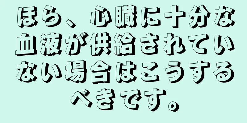 ほら、心臓に十分な血液が供給されていない場合はこうするべきです。