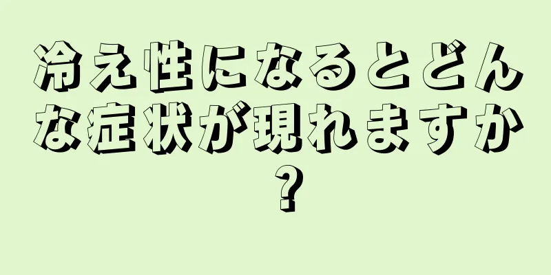 冷え性になるとどんな症状が現れますか？