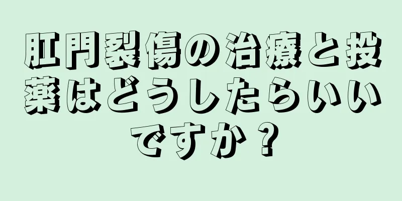 肛門裂傷の治療と投薬はどうしたらいいですか？