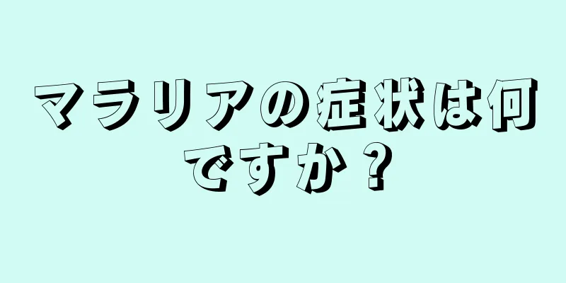 マラリアの症状は何ですか？