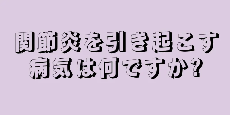 関節炎を引き起こす病気は何ですか?