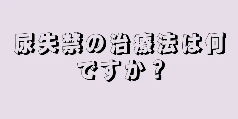 尿失禁の治療法は何ですか？