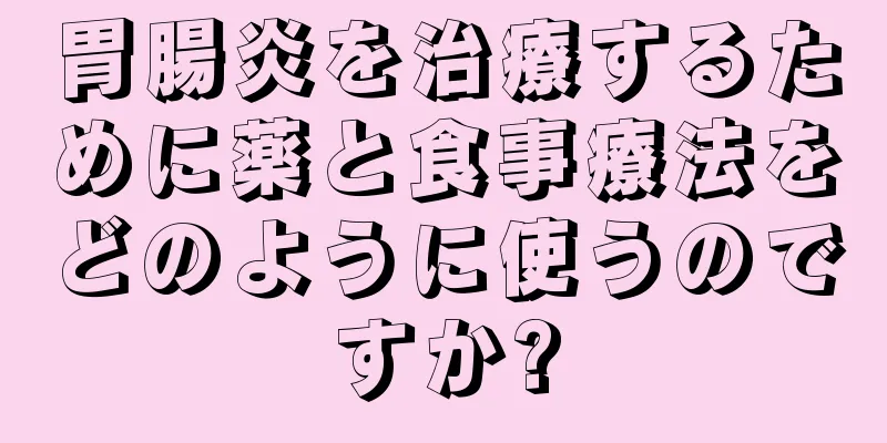 胃腸炎を治療するために薬と食事療法をどのように使うのですか?