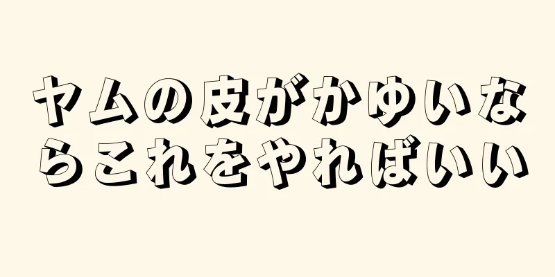 ヤムの皮がかゆいならこれをやればいい