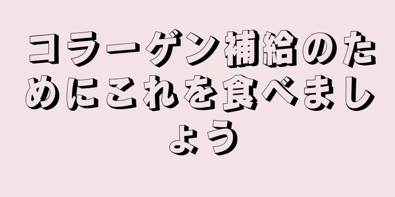 コラーゲン補給のためにこれを食べましょう