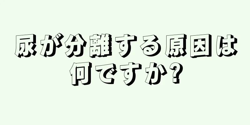 尿が分離する原因は何ですか?