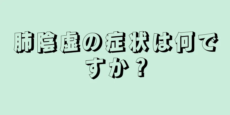 肺陰虚の症状は何ですか？