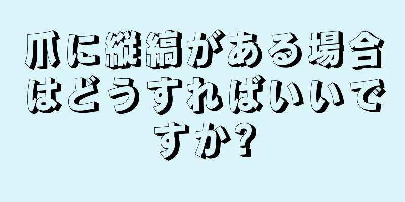 爪に縦縞がある場合はどうすればいいですか?