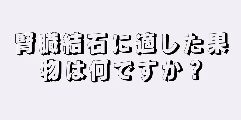 腎臓結石に適した果物は何ですか？