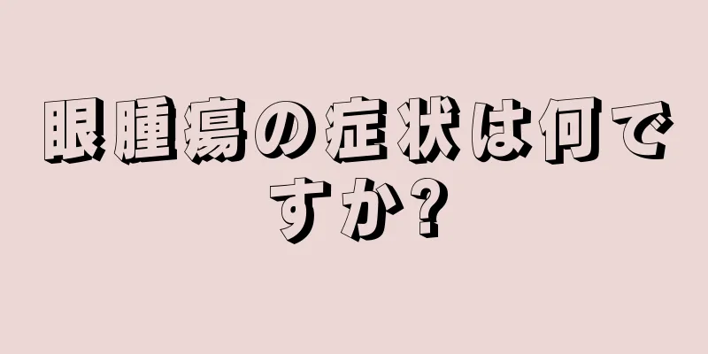 眼腫瘍の症状は何ですか?