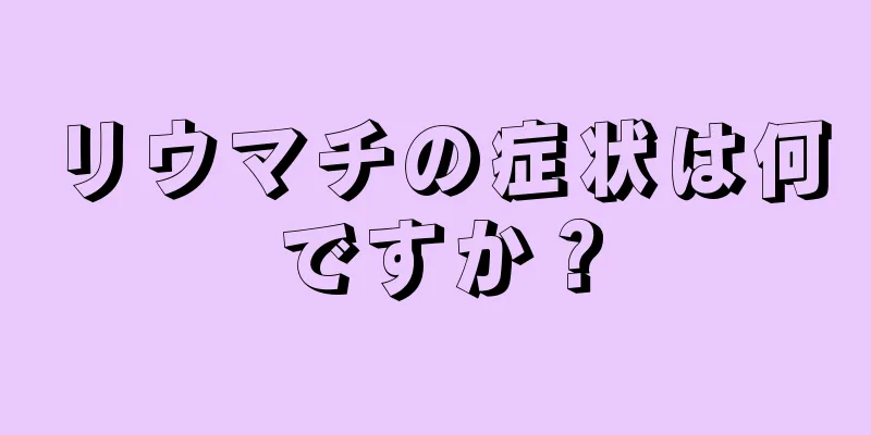 リウマチの症状は何ですか？