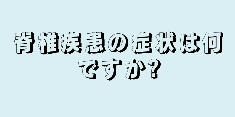 脊椎疾患の症状は何ですか?