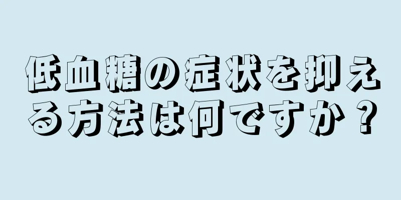 低血糖の症状を抑える方法は何ですか？