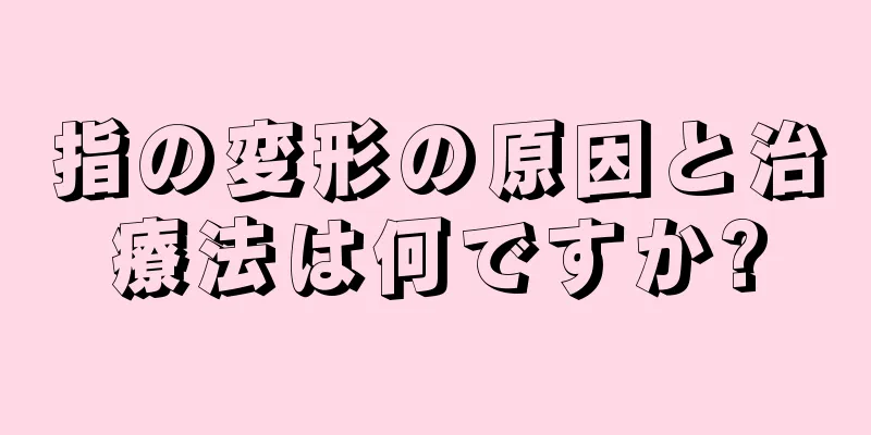 指の変形の原因と治療法は何ですか?