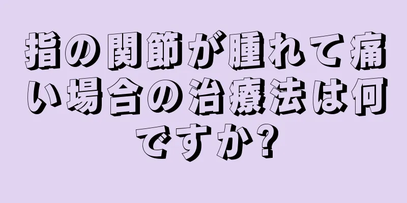 指の関節が腫れて痛い場合の治療法は何ですか?