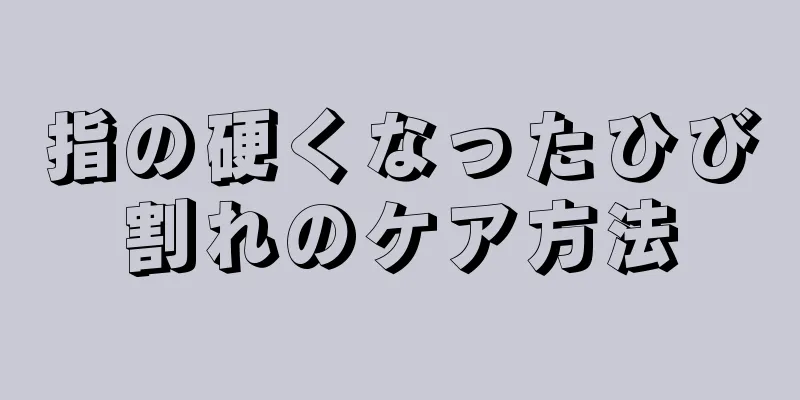 指の硬くなったひび割れのケア方法