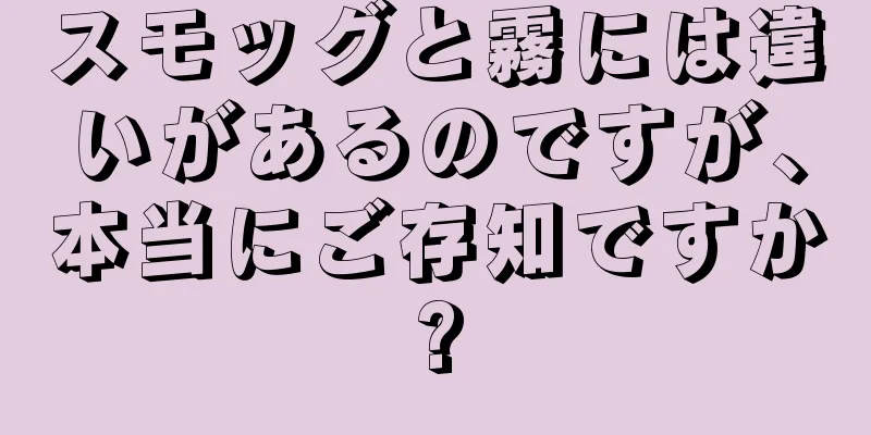 スモッグと霧には違いがあるのですが、本当にご存知ですか?