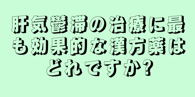 肝気鬱滞の治療に最も効果的な漢方薬はどれですか?