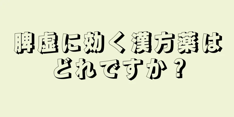 脾虚に効く漢方薬はどれですか？