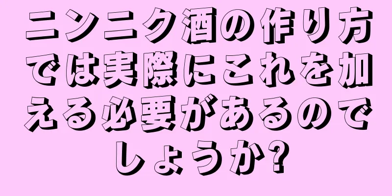 ニンニク酒の作り方では実際にこれを加える必要があるのでしょうか?