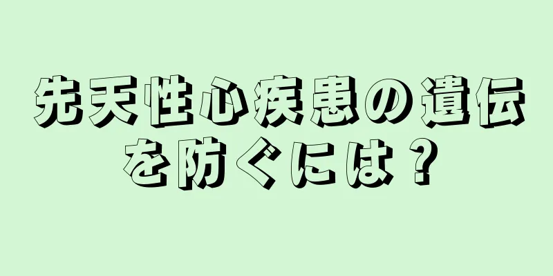 先天性心疾患の遺伝を防ぐには？